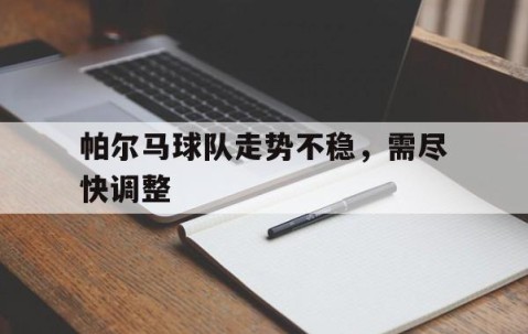 宝盈下载-帕尔马球队走势不稳，需尽快调整